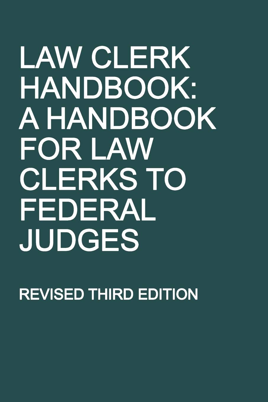 Law Clerk Handbook: A Handbook for Law Clerks to Federal Judges, Revised Third Edition Law Clerk Handbook: A Handbook for Law Clerks to Federal Judges, Revised Third Edition